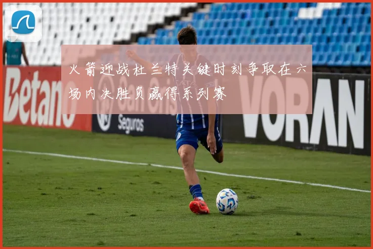火箭迎战杜兰特关键时刻争取在六场内决胜负赢得系列赛